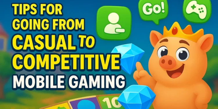 Tips for Going from Casual to Competitive in Mobile Gaming